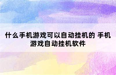 什么手机游戏可以自动挂机的 手机游戏自动挂机软件